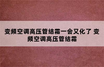 变频空调高压管结霜一会又化了 变频空调高压管结霜